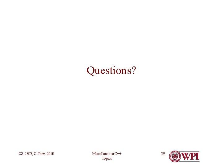 Questions? CS-2303, C-Term 2010 Miscellaneous C++ Topics 29 
