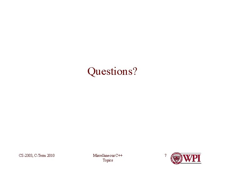 Questions? CS-2303, C-Term 2010 Miscellaneous C++ Topics 7 
