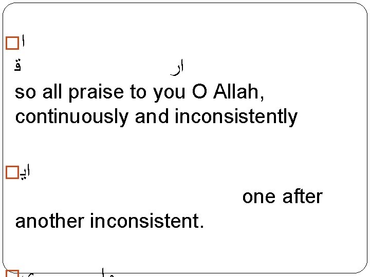 � ﺍ ﻗ ﺍﺭ so all praise to you O Allah, continuously and inconsistently