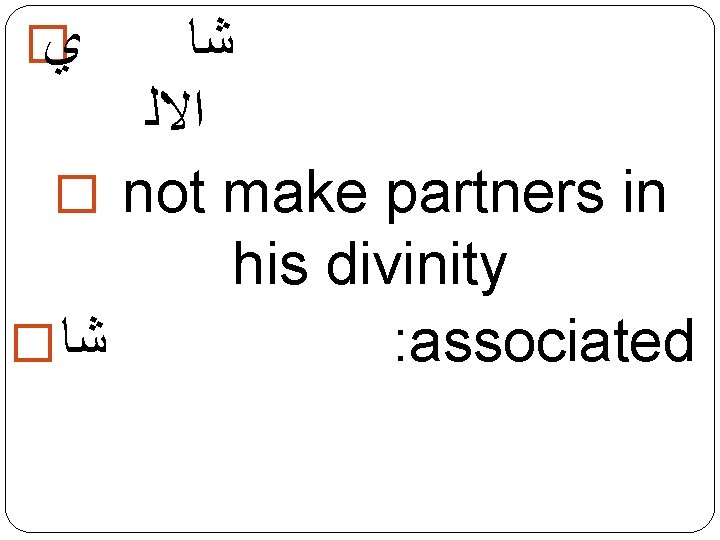 � ﻱ ﺷﺎ ﺍﻻﻟ � not make partners in his divinity � ﺷﺎ :