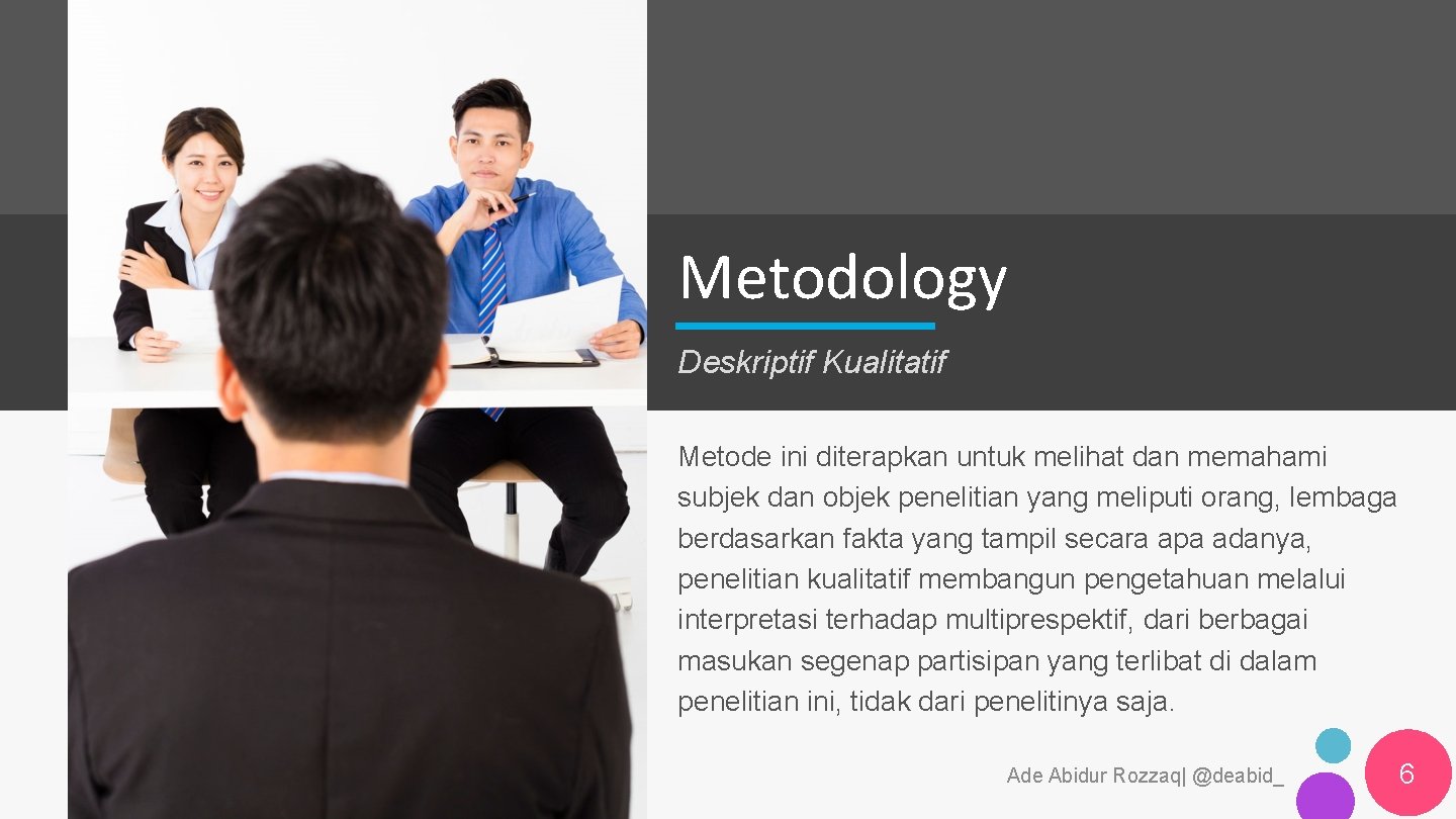 Metodology Deskriptif Kualitatif Metode ini diterapkan untuk melihat dan memahami subjek dan objek penelitian