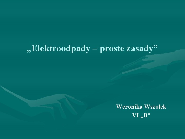 „Elektroodpady – proste zasady” Weronika Wszołek VI „B” 