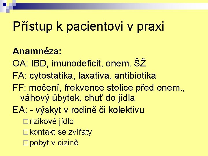 Přístup k pacientovi v praxi Anamnéza: OA: IBD, imunodeficit, onem. ŠŽ FA: cytostatika, laxativa,