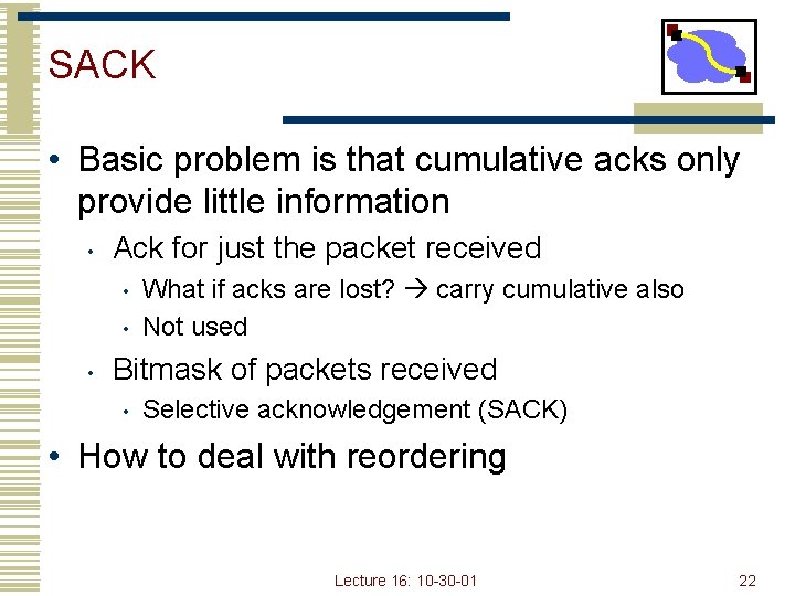 SACK • Basic problem is that cumulative acks only provide little information • Ack