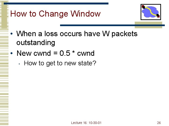 How to Change Window • When a loss occurs have W packets outstanding •