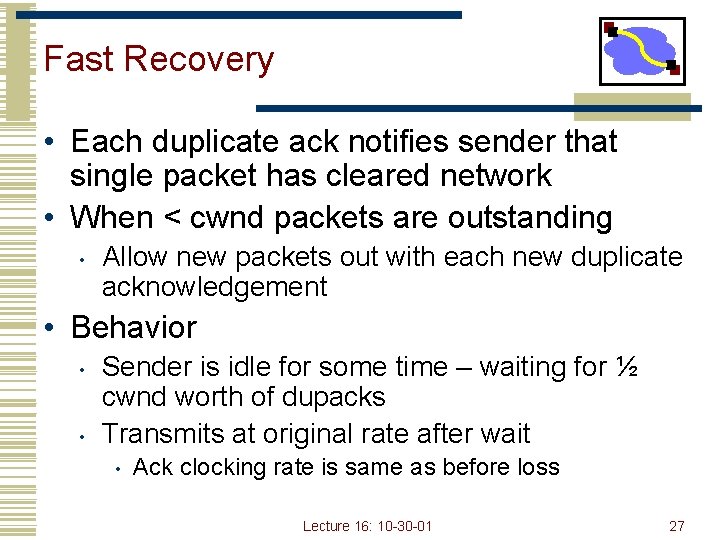 Fast Recovery • Each duplicate ack notifies sender that single packet has cleared network