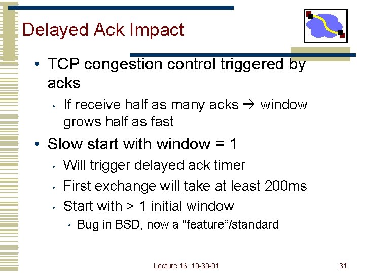 Delayed Ack Impact • TCP congestion control triggered by acks • If receive half