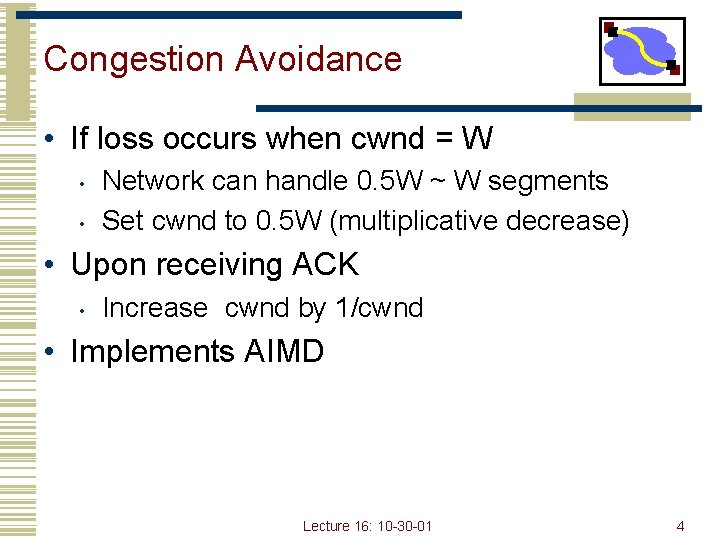 Congestion Avoidance • If loss occurs when cwnd = W • • Network can