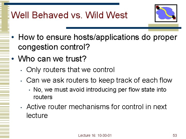 Well Behaved vs. Wild West • How to ensure hosts/applications do proper congestion control?