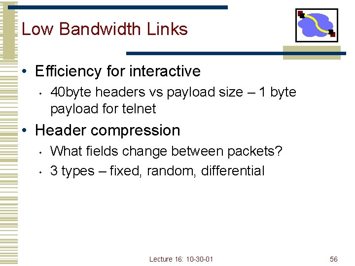 Low Bandwidth Links • Efficiency for interactive • 40 byte headers vs payload size