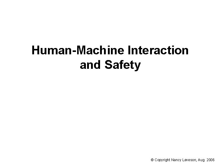 Human-Machine Interaction and Safety © Copyright Nancy Leveson, Aug. 2006 