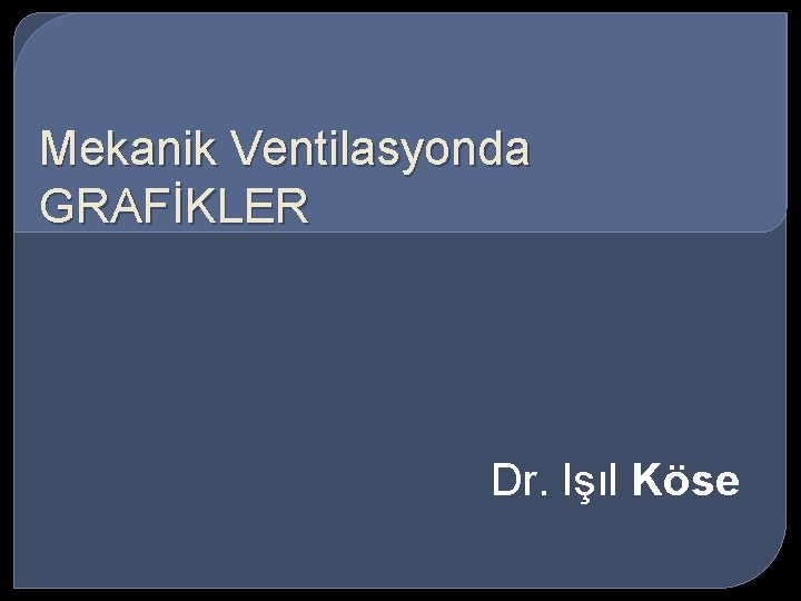 Mekanik Ventilasyonda GRAFİKLER Dr. Işıl Köse 