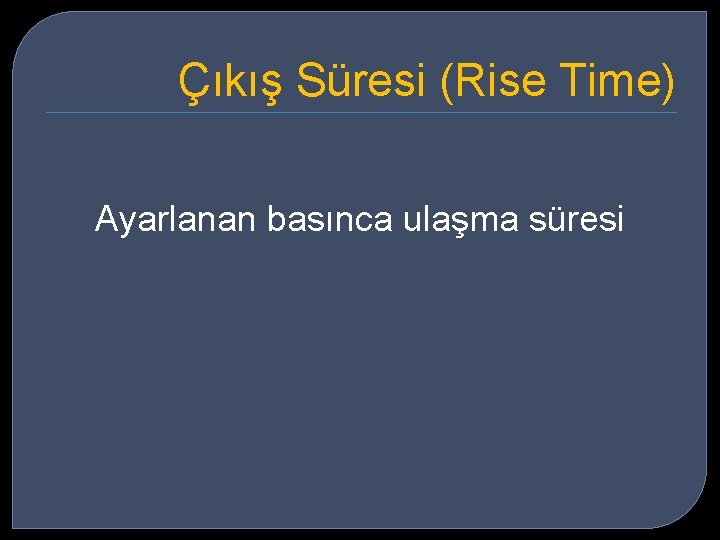 Çıkış Süresi (Rise Time) Ayarlanan basınca ulaşma süresi 