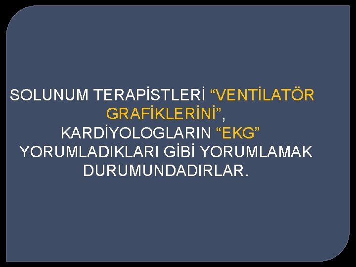 SOLUNUM TERAPİSTLERİ “VENTİLATÖR GRAFİKLERİNİ”, KARDİYOLOGLARIN “EKG” YORUMLADIKLARI GİBİ YORUMLAMAK DURUMUNDADIRLAR. 