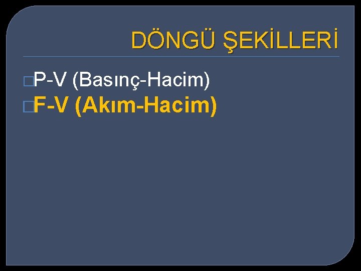 DÖNGÜ ŞEKİLLERİ �P-V (Basınç-Hacim) �F-V (Akım-Hacim) 