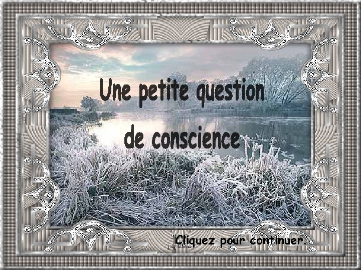 Une petite question de conscience Cliquez pour continuer. 