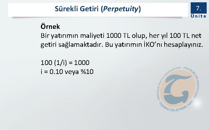 Sürekli Getiri (Perpetuity) 7. Ünite Örnek Bir yatırımın maliyeti 1000 TL olup, her yıl