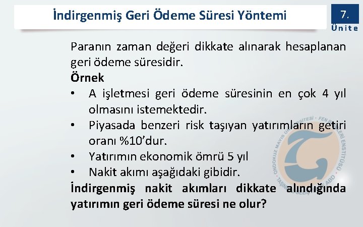 İndirgenmiş Geri Ödeme Süresi Yöntemi 7. Ünite Paranın zaman değeri dikkate alınarak hesaplanan geri