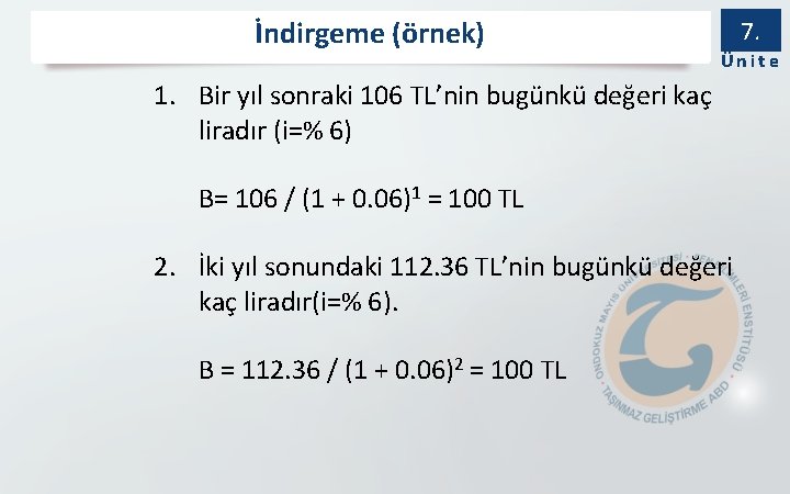 İndirgeme (örnek) 7. Ünite 1. Bir yıl sonraki 106 TL’nin bugünkü değeri kaç liradır