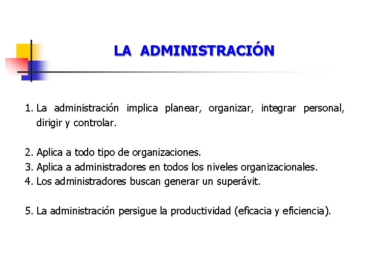 LA ADMINISTRACIÓN 1. La administración implica planear, organizar, integrar personal, dirigir y controlar. 2.