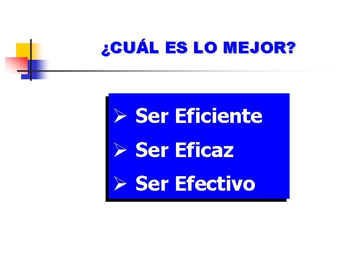 ¿CUÁL ES LO MEJOR? Ø Ser Eficiente Ø Ser Eficaz Ø Ser Efectivo 