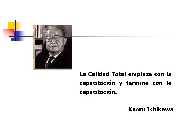 La Calidad Total empieza con la capacitación y termina con la capacitación. Kaoru Ishikawa