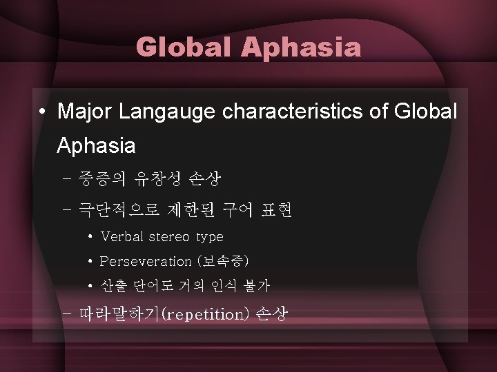 Global Aphasia • Major Langauge characteristics of Global Aphasia – 중증의 유창성 손상 –