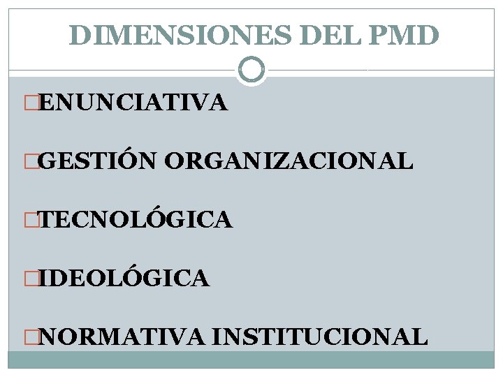 DIMENSIONES DEL PMD �ENUNCIATIVA �GESTIÓN ORGANIZACIONAL �TECNOLÓGICA �IDEOLÓGICA �NORMATIVA INSTITUCIONAL DIMENSIONES DEL PMD �ENUNCIATIVA �GESTIÓN ORGANIZACIONAL �TECNOLÓGICA �IDEOLÓGICA �NORMATIVA INSTITUCIONAL