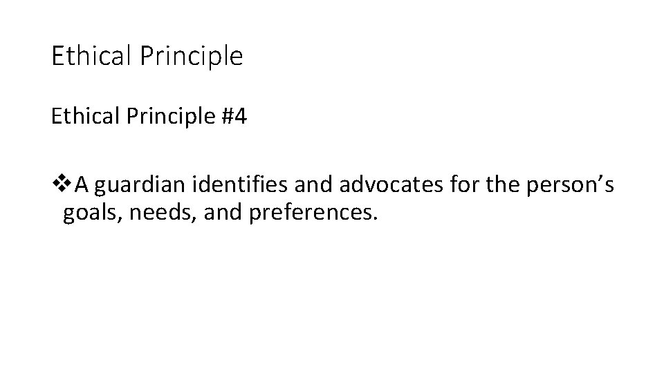 Ethical Principle #4 v. A guardian identifies and advocates for the person’s goals, needs, Ethical Principle #4 v. A guardian identifies and advocates for the person’s goals, needs,