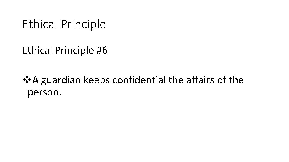 Ethical Principle #6 v. A guardian keeps confidential the affairs of the person. Ethical Principle #6 v. A guardian keeps confidential the affairs of the person.
