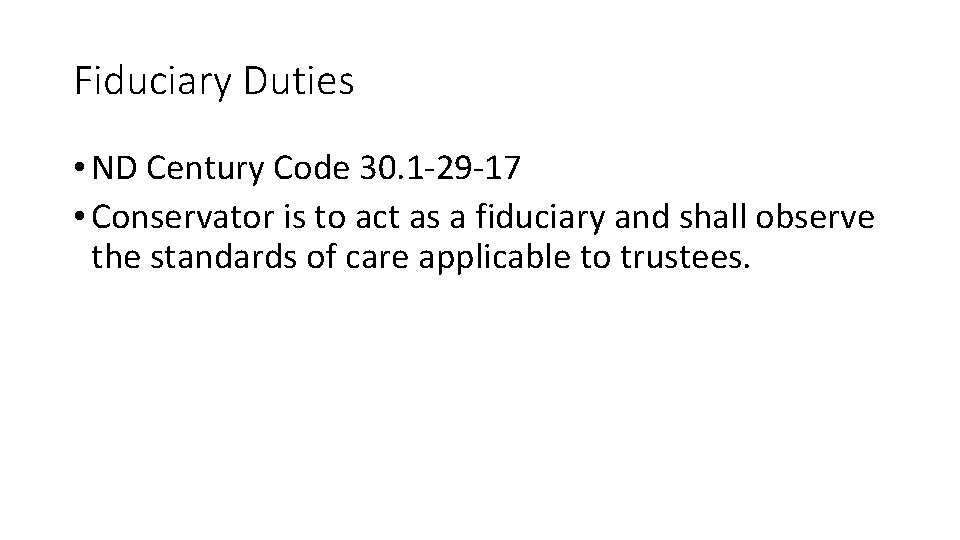 Fiduciary Duties • ND Century Code 30. 1 -29 -17 • Conservator is to Fiduciary Duties • ND Century Code 30. 1 -29 -17 • Conservator is to