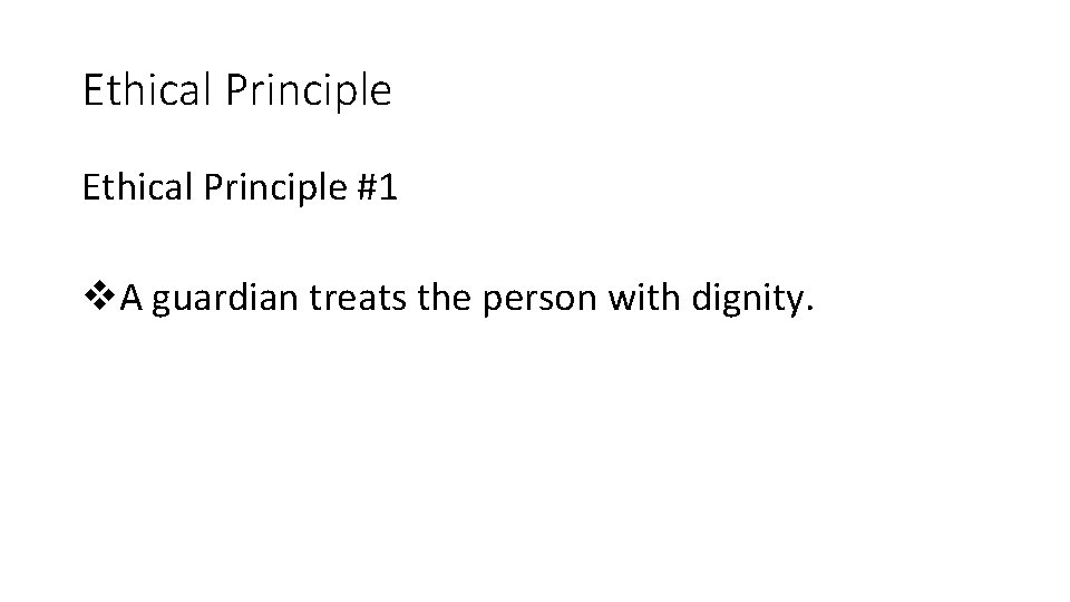 Ethical Principle #1 v. A guardian treats the person with dignity. Ethical Principle #1 v. A guardian treats the person with dignity.