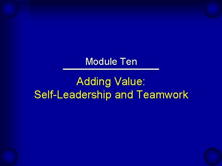 Module Ten Adding Value: Self-Leadership and Teamwork 