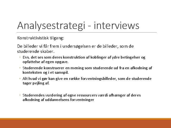 Analysestrategi - interviews Konstruktivistisk tilgang: De billeder vi får frem i undersøgelsen er de