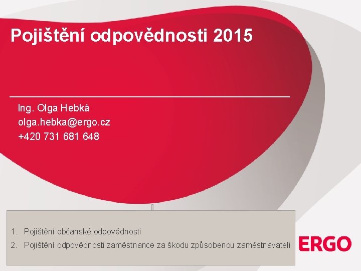 Pojištění odpovědnosti 2015 Ing. Olga Hebká olga. hebka@ergo. cz +420 731 681 648 1.