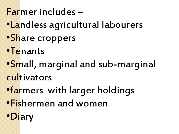 Farmer includes – • Landless agricultural labourers • Share croppers • Tenants • Small,