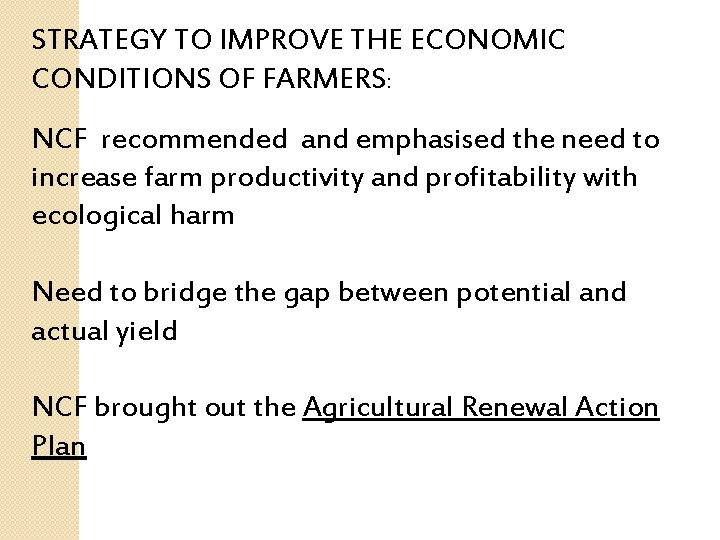 STRATEGY TO IMPROVE THE ECONOMIC CONDITIONS OF FARMERS: NCF recommended and emphasised the need