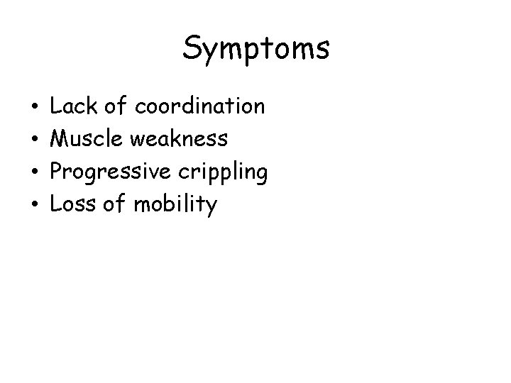 Symptoms • • Lack of coordination Muscle weakness Progressive crippling Loss of mobility 