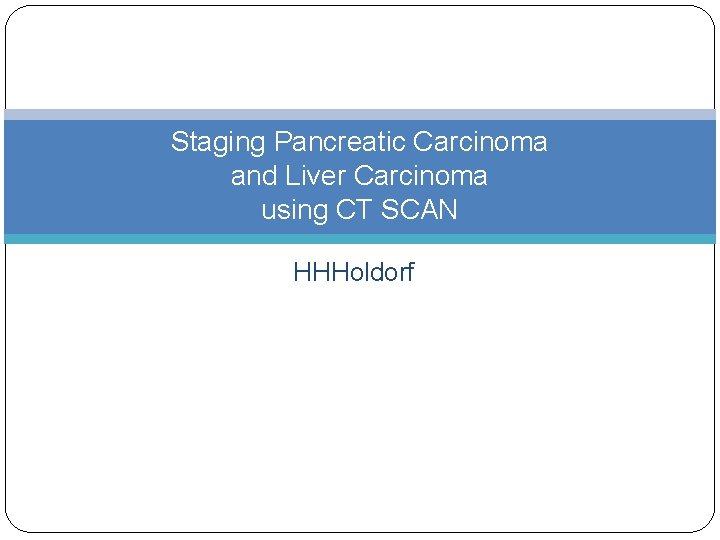 Staging Pancreatic Carcinoma and Liver Carcinoma using CT SCAN HHHoldorf 
