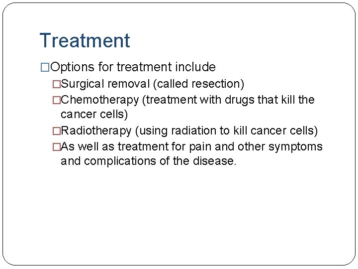 Treatment �Options for treatment include �Surgical removal (called resection) �Chemotherapy (treatment with drugs that