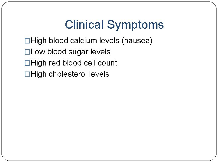 Clinical Symptoms �High blood calcium levels (nausea) �Low blood sugar levels �High red blood