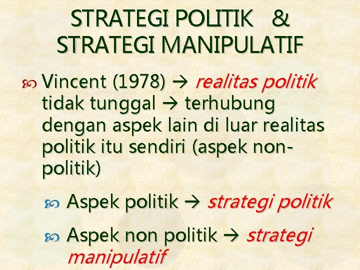 STRATEGI POLITIK & STRATEGI MANIPULATIF Vincent (1978) realitas politik tidak tunggal terhubung dengan aspek