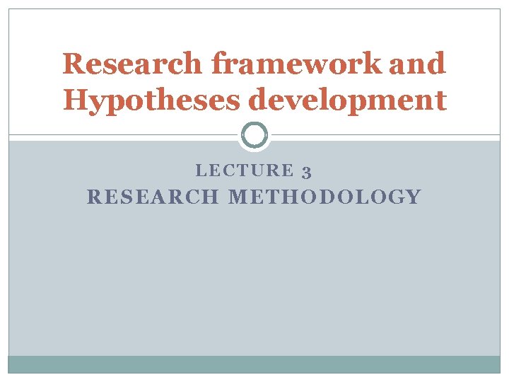 Research framework and Hypotheses development LECTURE 3 RESEARCH METHODOLOGY 