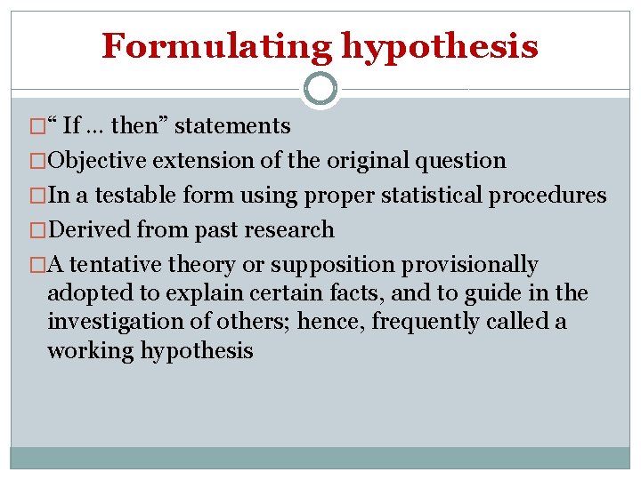 Formulating hypothesis �“ If … then” statements �Objective extension of the original question �In