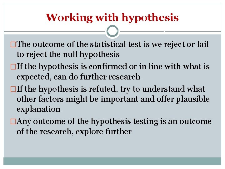 Working with hypothesis �The outcome of the statistical test is we reject or fail