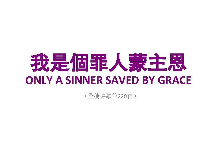 我是個罪人蒙主恩 ONLY A SINNER SAVED BY GRACE （圣徒诗歌第 220首） 