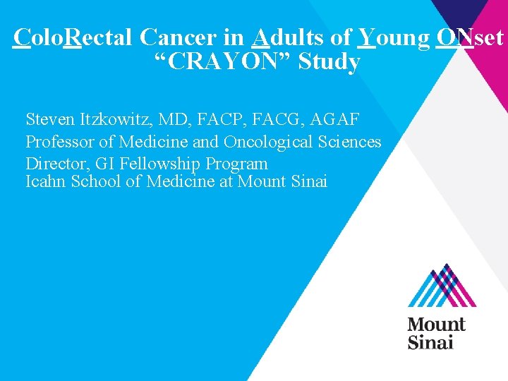 Colo. Rectal Cancer in Adults of Young ONset “CRAYON” Study Steven Itzkowitz, MD, FACP,