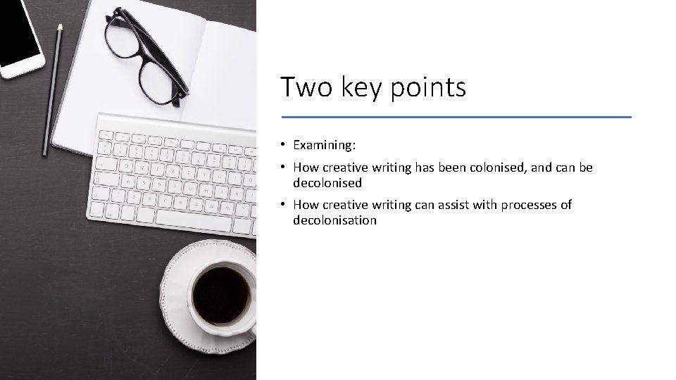 Two key points • Examining: • How creative writing has been colonised, and can