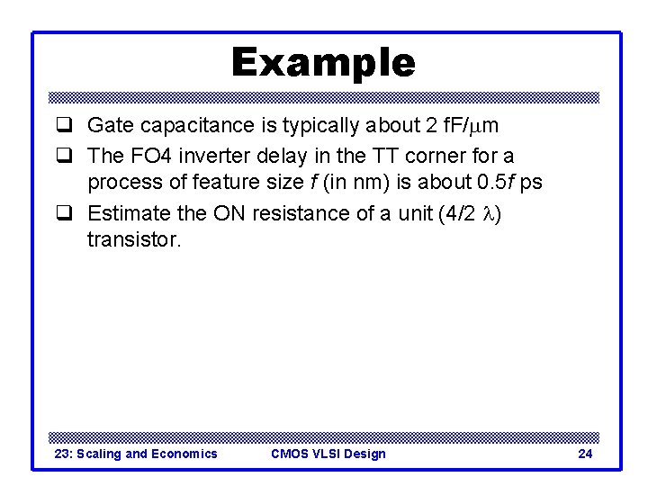 Example q Gate capacitance is typically about 2 f. F/mm q The FO 4 Example q Gate capacitance is typically about 2 f. F/mm q The FO 4