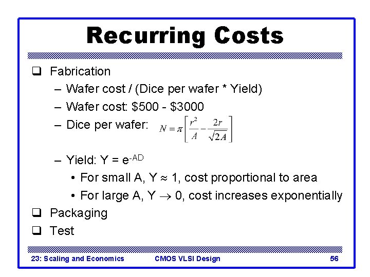 Recurring Costs q Fabrication – Wafer cost / (Dice per wafer * Yield) – Recurring Costs q Fabrication – Wafer cost / (Dice per wafer * Yield) –